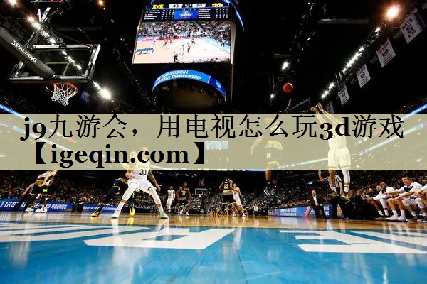 BB贝博艾弗森，用电视怎么玩3d游戏